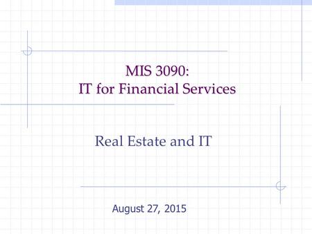 MIS 3090: IT for Financial Services Real Estate and IT August 27, 2015.