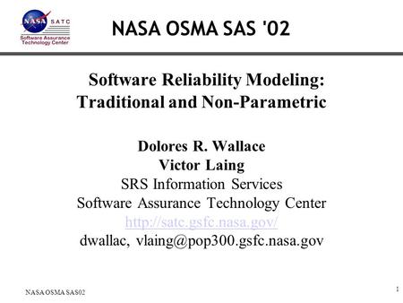 1 NASA OSMA SAS02 Software Reliability Modeling: Traditional and Non-Parametric Dolores R. Wallace Victor Laing SRS Information Services Software Assurance.
