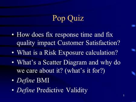 Pop Quiz How does fix response time and fix quality impact Customer Satisfaction? What is a Risk Exposure calculation? What’s a Scatter Diagram and why.