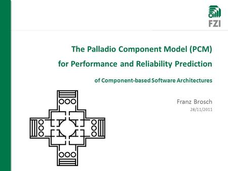 WIR FORSCHEN FÜR SIE The Palladio Component Model (PCM) for Performance and Reliability Prediction of Component-based Software Architectures Franz Brosch.