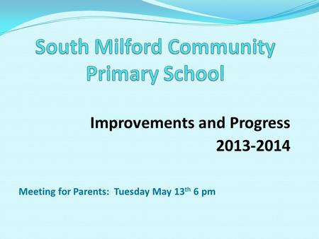 Improvements and Progress 2013-2014 Meeting for Parents: Tuesday May 13 th 6 pm.