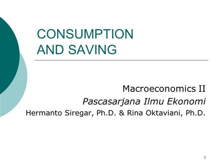 1 CONSUMPTION AND SAVING Macroeconomics II Pascasarjana Ilmu Ekonomi Hermanto Siregar, Ph.D. & Rina Oktaviani, Ph.D.