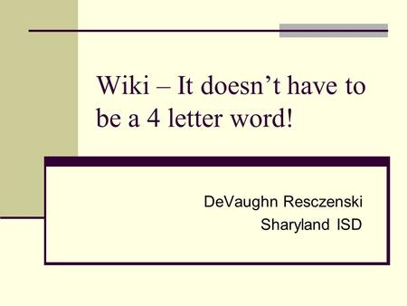 Wiki – It doesn’t have to be a 4 letter word! DeVaughn Resczenski Sharyland ISD.