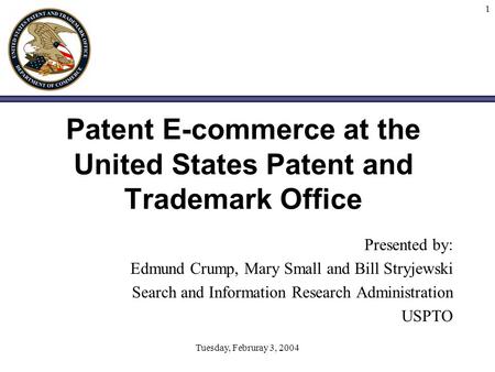 Tuesday, Februray 3, 2004 1 Patent E-commerce at the United States Patent and Trademark Office Presented by: Edmund Crump, Mary Small and Bill Stryjewski.