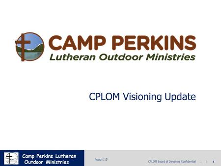 MICRON CONFIDENTIAL CPLOM Board of Directors Confidential |. | 1 August 15 Camp Perkins Lutheran Outdoor Ministries CPLOM Visioning Update.