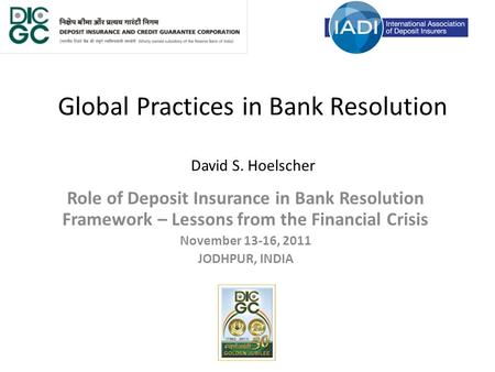 Global Practices in Bank Resolution David S. Hoelscher Role of Deposit Insurance in Bank Resolution Framework – Lessons from the Financial Crisis November.
