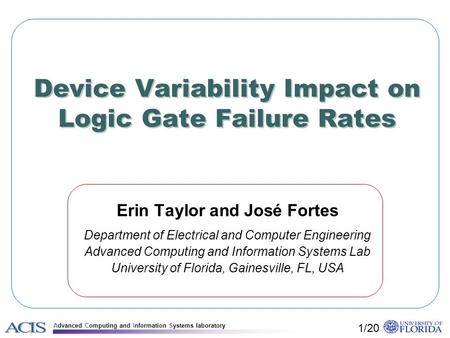 Advanced Computing and Information Systems laboratory Device Variability Impact on Logic Gate Failure Rates Erin Taylor and José Fortes Department of Electrical.