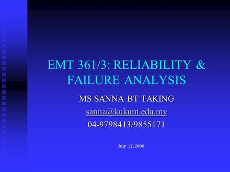 MS SANNA BT TAKING 04-9798413/9855171 July 12, 2006 EMT 361/3: RELIABILITY & FAILURE ANALYSIS.