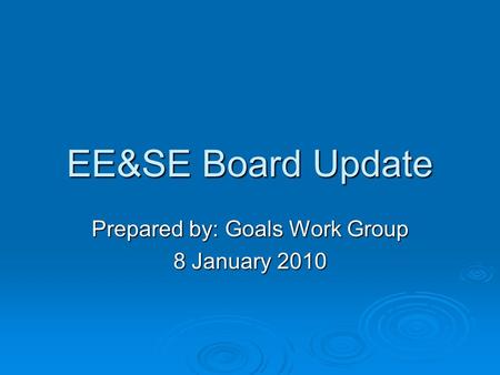 EE&SE Board Update Prepared by: Goals Work Group 8 January 2010.