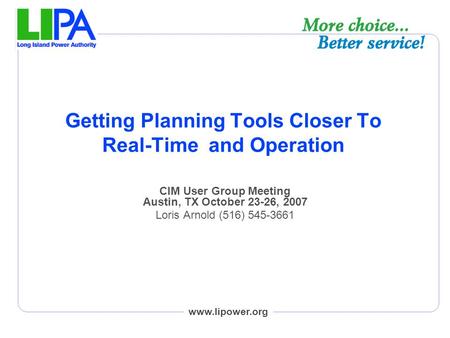 Www.lipower.org Getting Planning Tools Closer To Real-Time and Operation CIM User Group Meeting Austin, TX October 23-26, 2007 Loris Arnold (516) 545-3661.