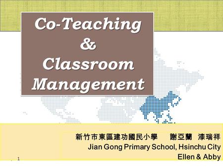 新竹市東區建功國民小學 謝亞蘭 漆瑞祥 Jian Gong Primary School, Hsinchu City Ellen & Abby Co-Teaching & Classroom Management 1.