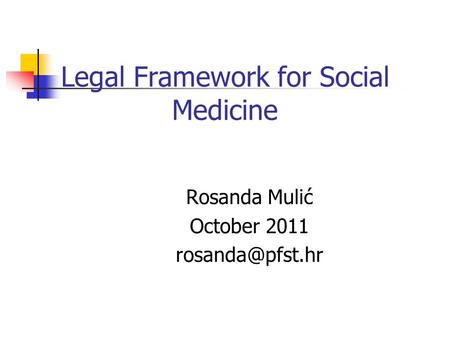 Legal Framework for Social Medicine Rosanda Mulić October 2011