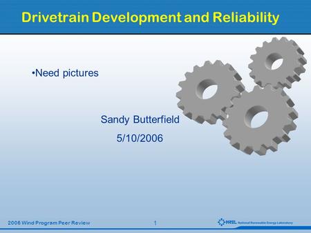 1 2006 Wind Program Peer Review Drivetrain Development and Reliability Sandy Butterfield 5/10/2006 Need pictures.