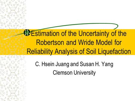 Estimation of the Uncertainty of the Robertson and Wride Model for Reliability Analysis of Soil Liquefaction C. Hsein Juang and Susan H. Yang Clemson University.
