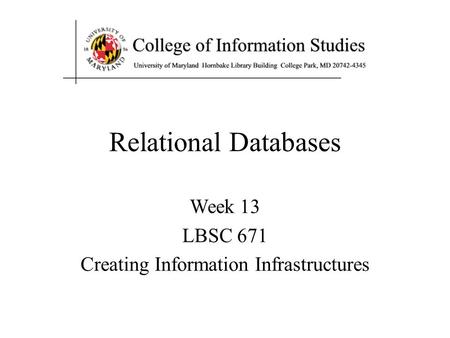 Relational Databases Week 13 LBSC 671 Creating Information Infrastructures.