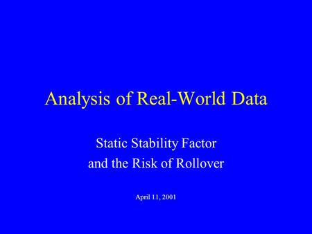 Analysis of Real-World Data Static Stability Factor and the Risk of Rollover April 11, 2001.