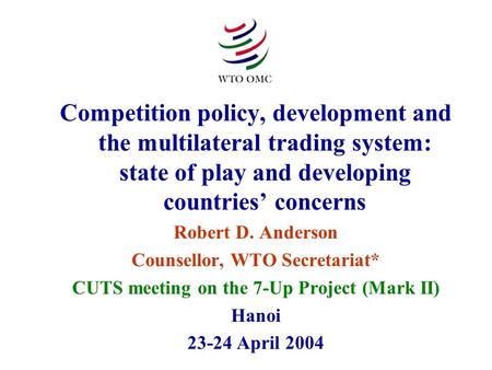 Competition policy, development and the multilateral trading system: state of play and developing countries’ concerns Robert D. Anderson Counsellor, WTO.
