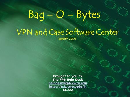 Bag – O – Bytes Brought to you by The FPB Help Desk  X6322 VPN and Case Software Center Sept 8 th, 2004.