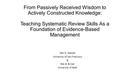 From Passively Received Wisdom to Actively Constructed Knowledge: Teaching Systematic Review Skills As a Foundation of Evidence-Based Management Neil D.