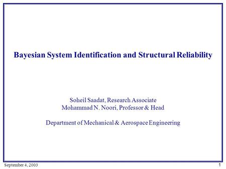 1 September 4, 2003 Bayesian System Identification and Structural Reliability Soheil Saadat, Research Associate Mohammad N. Noori, Professor & Head Department.