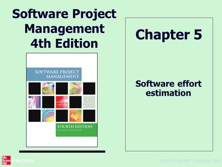 © The McGraw-Hill Companies, 2005 1 Software Project Management 4th Edition Software effort estimation Chapter 5.