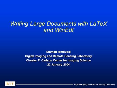 Digital Imaging and Remote Sensing Laboratory R.I.TR.I.TR.I.TR.I.T R.I.TR.I.TR.I.TR.I.T Writing Large Documents with LaTeX and WinEdt Emmett Ientilucci.