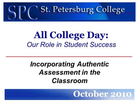 All College Day: Our Role in Student Success Incorporating Authentic Assessment in the Classroom October 2010.