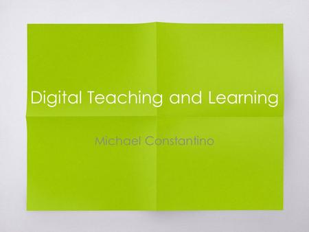 Digital Teaching and Learning Michael Constantino.