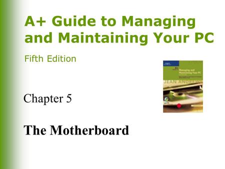 A+ Guide to Managing and Maintaining Your PC Fifth Edition Chapter 5 The Motherboard.