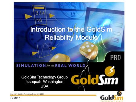Copyright GoldSim Technology Group LLC, 2005 Slide 1 Introduction to the GoldSim Reliability Module GoldSim Technology Group Issaquah, Washington USA.