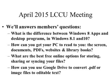 April 2015 LCCU Meeting We’ll answers members’ questions: –What is the difference between Windows 8 Apps and desktop programs, in Windows 8.1 and10? –How.