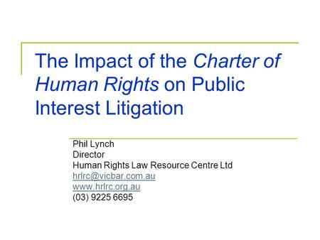 The Impact of the Charter of Human Rights on Public Interest Litigation Phil Lynch Director Human Rights Law Resource Centre Ltd