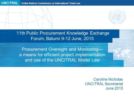 UNCITRAL United Nations Commission on International Trade Law 11th Public Procurement Knowledge Exchange Forum, Batumi 9-12 June, 2015 Procurement Oversight.