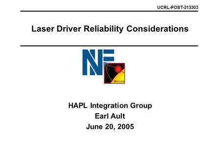 Mercury Laser Driver Reliability Considerations HAPL Integration Group Earl Ault June 20, 2005 UCRL-POST-213303.