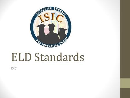 ELD Standards ISIC. 1. English Learners (ELs) are held to the same high expectations of learning established for all students. 2. ELs develop full receptive.