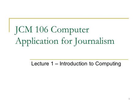 1 JCM 106 Computer Application for Journalism Lecture 1 – Introduction to Computing.