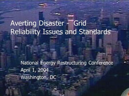 Averting Disaster - Grid Reliability Issues and Standards National Energy Restructuring Conference April 1, 2004 Washington, DC.