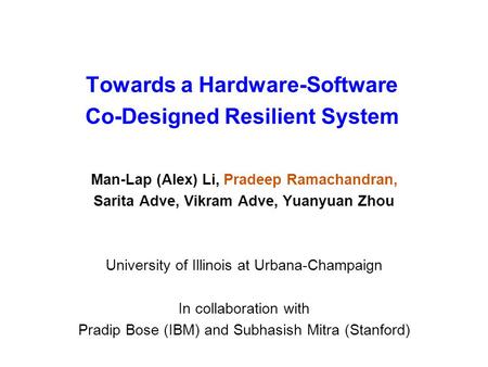 Towards a Hardware-Software Co-Designed Resilient System Man-Lap (Alex) Li, Pradeep Ramachandran, Sarita Adve, Vikram Adve, Yuanyuan Zhou University of.