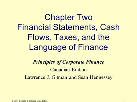 © 2005 Pearson Education Canada Inc. 2-1 Chapter Two Financial Statements, Cash Flows, Taxes, and the Language of Finance Principles of Corporate Finance.
