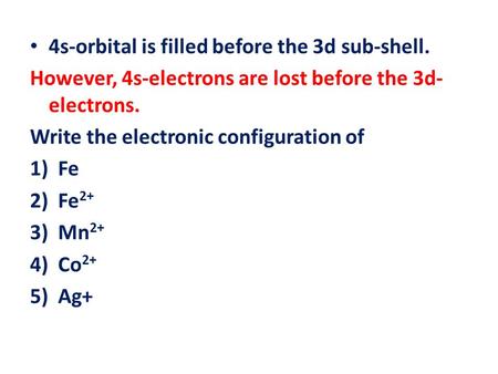 4s-orbital is filled before the 3d sub-shell. However, 4s-electrons are lost before the 3d- electrons. Write the electronic configuration of 1)Fe 2)Fe.