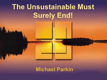 The Unsustainable Must Surely End! Michael Parkin.