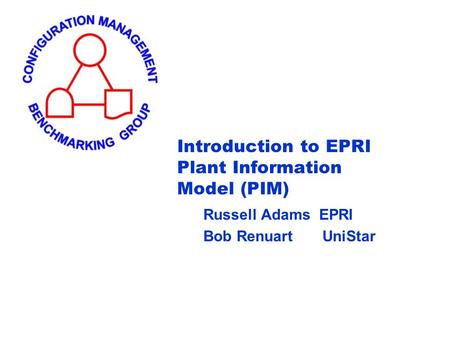 Introduction to EPRI Plant Information Model (PIM) Russell Adams EPRI Bob Renuart UniStar.