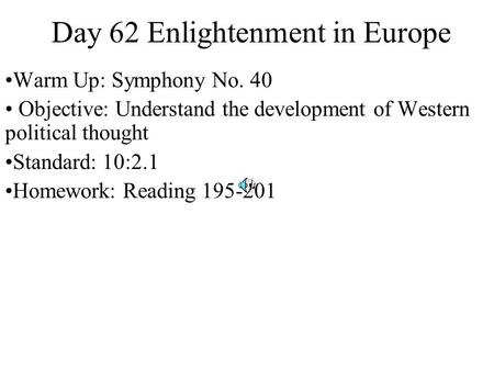 Day 62 Enlightenment in Europe Warm Up: Symphony No. 40 Objective: Understand the development of Western political thought Standard: 10:2.1 Homework: Reading.