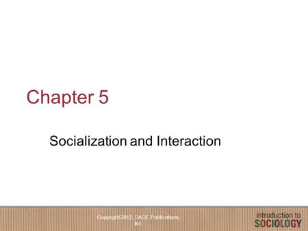 Chapter 5 Socialization and Interaction Copyright 2012, SAGE Publications, Inc.