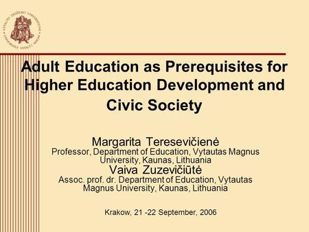 Adult Education as Prerequisites for Higher Education Development and Civic Society Margarita Teresevičienė Professor, Department of Education, Vytautas.