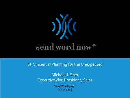 SWN Communications Inc. | Proprietary and Confidential – Not For Distribution Send Word Now ™ March 2009 St. Vincent’s: Planning for the Unexpected Michael.