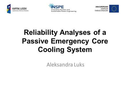Reliability Analyses of a Passive Emergency Core Cooling System Aleksandra Luks.