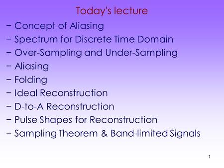 1 Today's lecture −Concept of Aliasing −Spectrum for Discrete Time Domain −Over-Sampling and Under-Sampling −Aliasing −Folding −Ideal Reconstruction −D-to-A.
