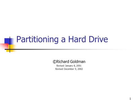 1 Partitioning a Hard Drive ©Richard Goldman Revised January 8, 2001 Revised December 9, 2002.