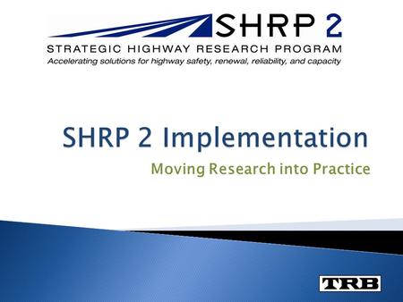 Moving Research into Practice.  Implementation is the routine use of a SHRP 2 product by users in their regular way of doing business.  Users can include.